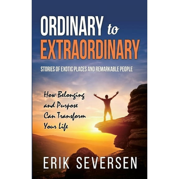 Ordinary to Extraordinary: Stories of Exotic Places and Remarkable People & How Belonging and Purpose Can Transform Your Life (Paperback)