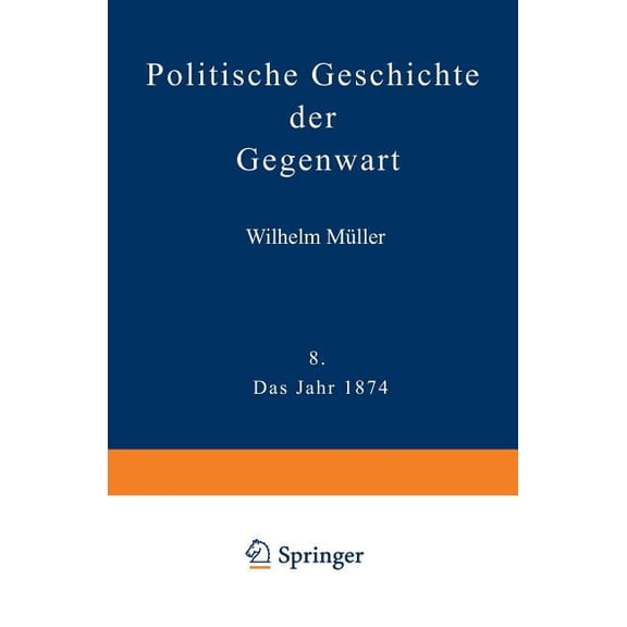 Politische Geschichte Der Gegenwart: VIII Das Jahr 1874. Nebst Einer Chronik Der Ereignisse Des Jahres 1874 Und Einem Al, (Paperback)