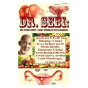 Dr. Sebi : 100% Natural Remedy 4 Female Reproductive System Disorders!: Steps On How To Use Dr. Sebi Methodology To Treat & Reverse The Root-Cause Of: Fibroids, Infertility, Endometriosis, Abnormal Uterine Bleeding, PCOS, POI, Cervical Cancer & Interst... (Paperback)