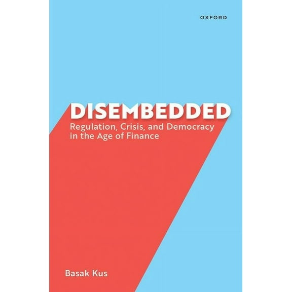 Disembedded: Regulation, Crisis, and Democracy in the Age of Finance, (Paperback)