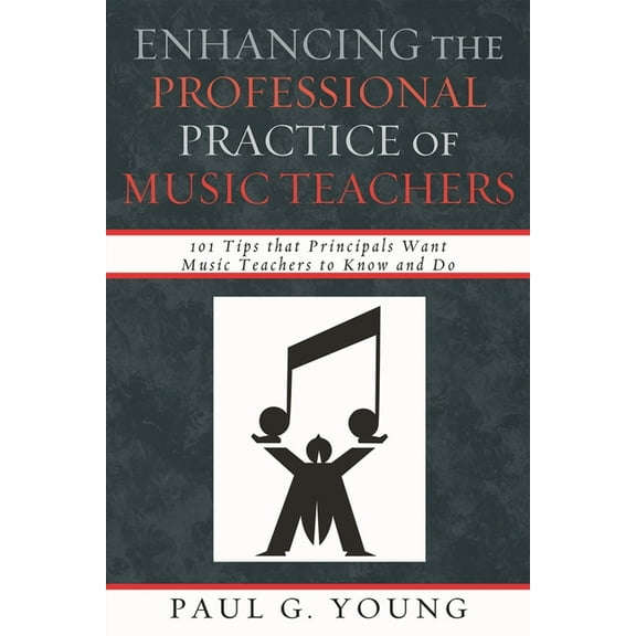 Enhancing the Professional Practice of Music Teachers: 101 Tips that Principals Want Music Teachers to Know and Do, (Hardcover)