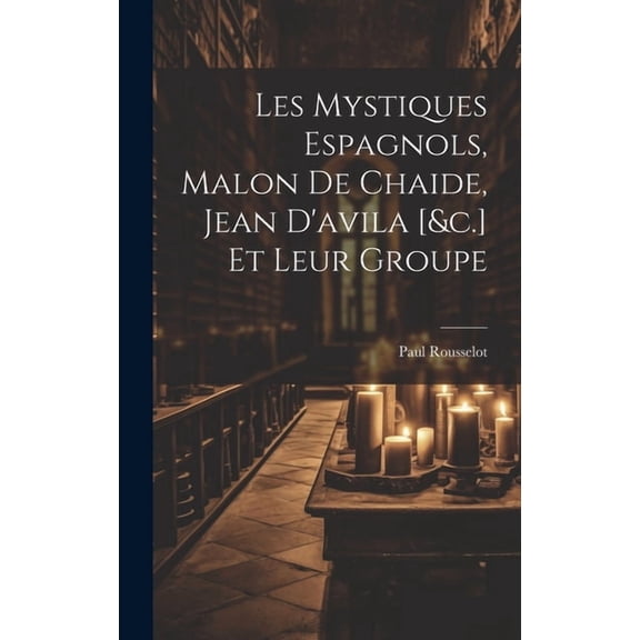 Les Mystiques Espagnols, Malon De Chaide, Jean D'avila [&c.] Et Leur Groupe (Hardcover)