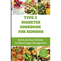 Type 2 Diabetes Cookbook for Seniors: Quick and Easy Recipes for Blood Sugar Management