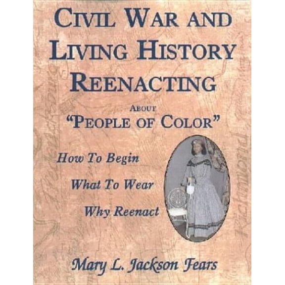 Civil War and Living History Reenacting about People of Color. How to Begin, What to Wear, Why Reenact, (Paperback)