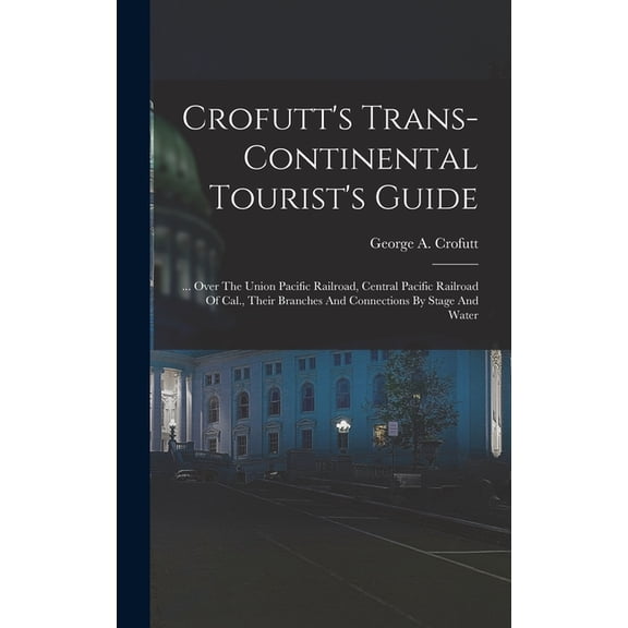 Crofutt's Trans-continental Tourist's Guide: ... Over The Union Pacific Railroad, Central Pacific Railroad Of Cal., Thei, (Hardcover)