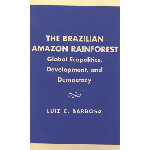 The Brazilian Amazon Rainforest: Global Ecopolitics, Development, and Democracy, (Paperback)