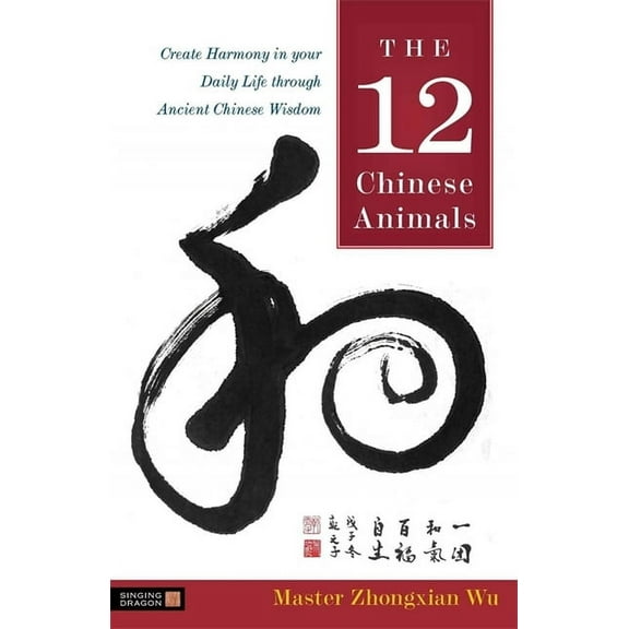 The 12 Chinese Animals: Create Harmony in Your Daily Life Through Ancient Chinese Wisdom, (Paperback)