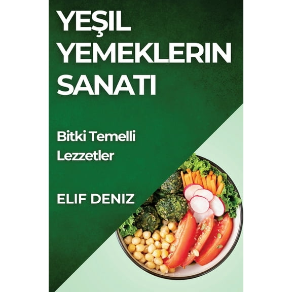 Yeşil Yemeklerin Sanatı: Bitki Temelli Lezzetler, (Paperback)