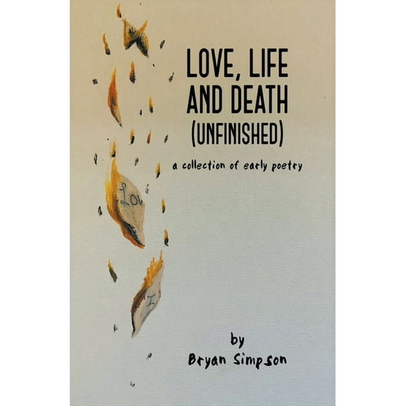 Love, Life and Death (Unfinished): A Collection of Early Poetry, (Paperback)