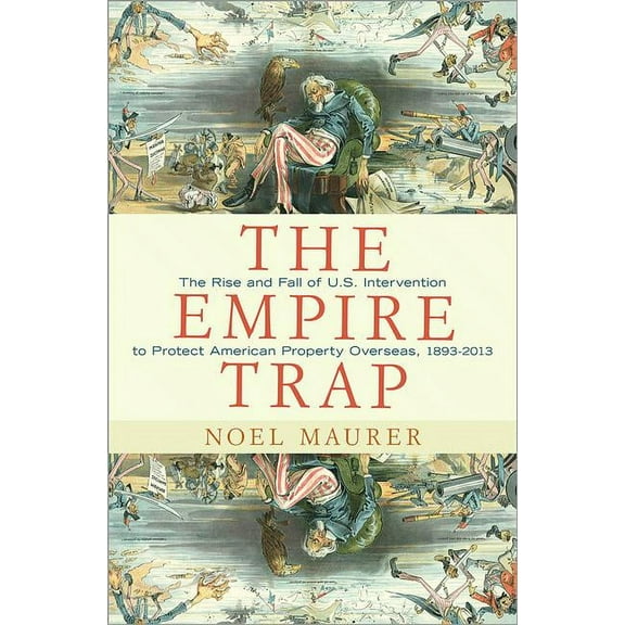 The Empire Trap: The Rise and Fall of U.S. Intervention to Protect American Property Overseas, 1893-2013, (Hardcover)