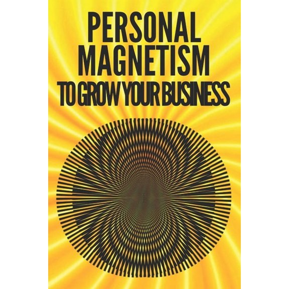 Personal Magnetism to Grow Your Business!: Techniques to attract potential customers using your interpersonal skills, (Paperback)