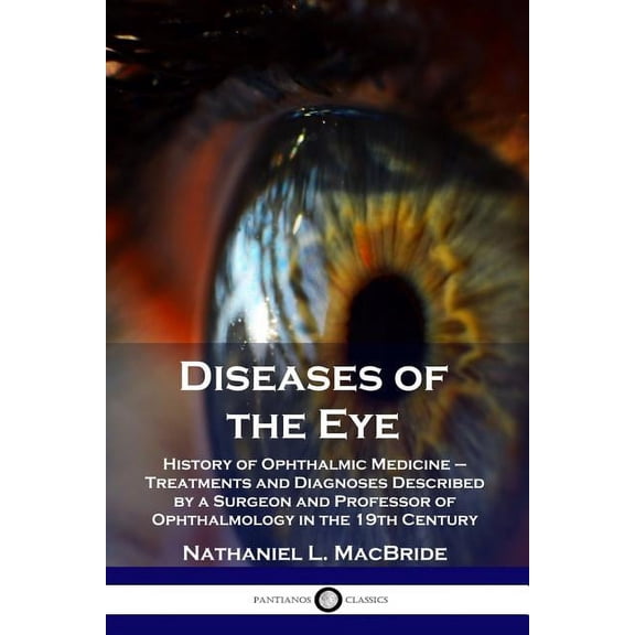 Diseases of the Eye: History of Ophthalmic Medicine - Treatments and Diagnoses Described by a Surgeon and Professor of Ophthalmology in the 19th Century (Paperback)
