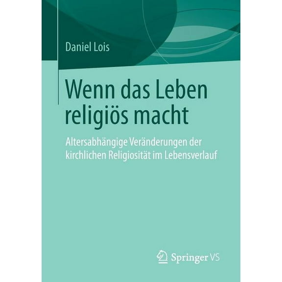 Wenn Das Leben Religiös Macht: Altersabhängige Veränderungen Der Kirchlichen Religiosität Im Lebensverlauf, (Paperback)