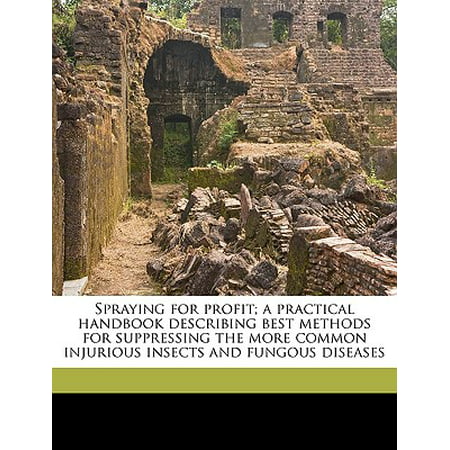 Spraying for Profit; A Practical Handbook Describing Best Methods for Suppressing the More Common Injurious Insects and Fungous (Best Weed Suppressing Membrane)