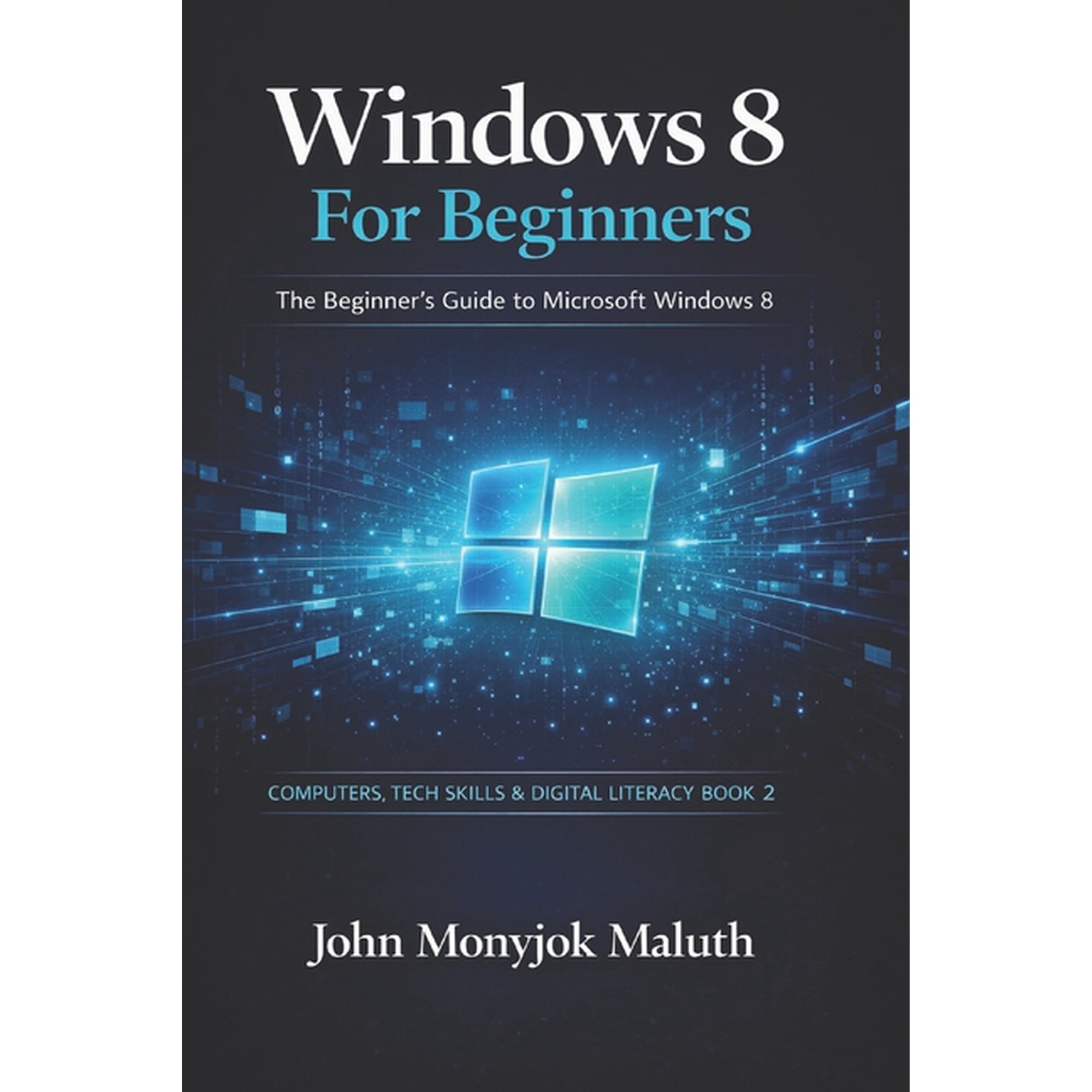 Computers, Tech Skills & Digital Literac Windows 8 For Beginners: The Beginner's Guide to Microsoft Windows 8, Book 2, (Paperback)