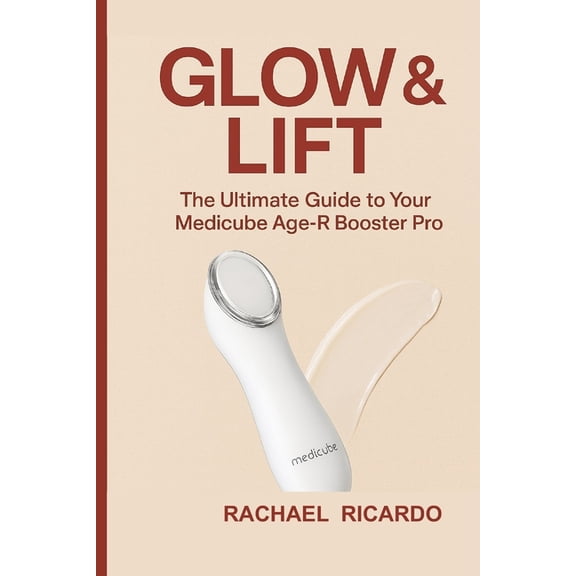 Glow & Lift: The Ultimate Guide to Your Medicube Age-R Booster Pro: Your Complete Companion for Youthful, Healthy-Lo, (Paperback)