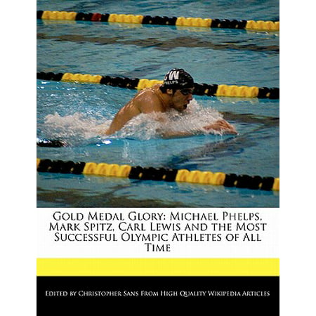 Gold Medal Glory : Michael Phelps, Mark Spitz, Carl Lewis and the Most Successful Olympic Athletes of All (Michael Phelps Best Athlete)