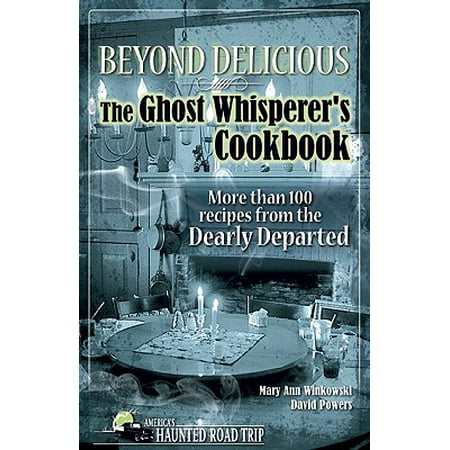 Beyond Delicious: The Ghost Whisperer's Cookbook : More Than 100 Recipes from the Dearly (The Departed Best Scenes)