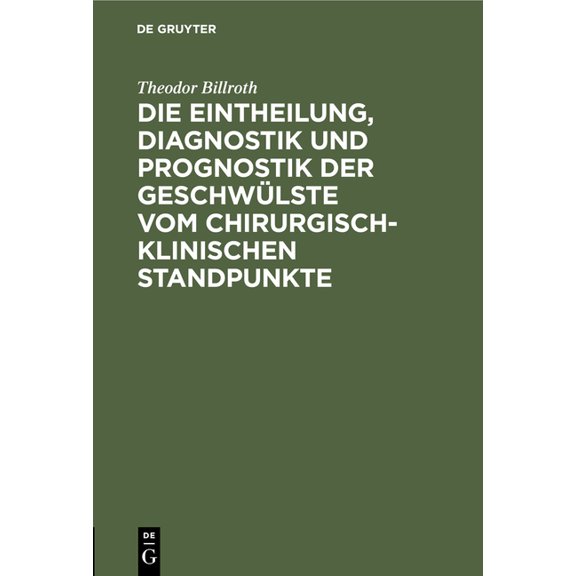 Die Eintheilung, Diagnostik Und Prognostik Der Geschwülste Vom Chirurgisch-Klinischen Standpunkte, (Hardcover)