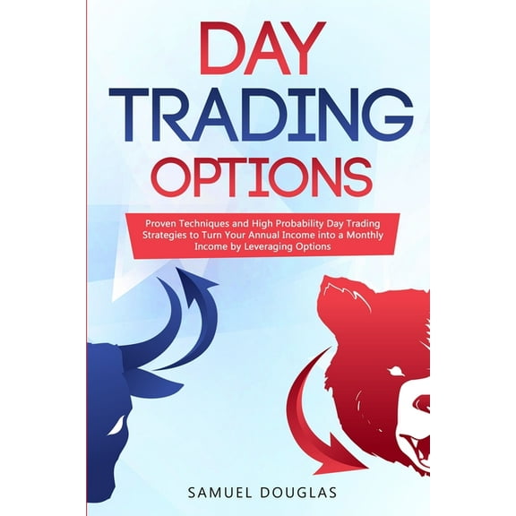 Day Trading Options : Proven Techniques and High Probability Day Trading Strategies to Turn Your Annual Income into a Monthly Income by Leveraging Options (Paperback)