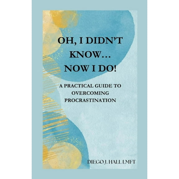 Oh, I Didn't Know... Now I Do!: Practical Guide to Overcoming Procrastination, (Paperback)