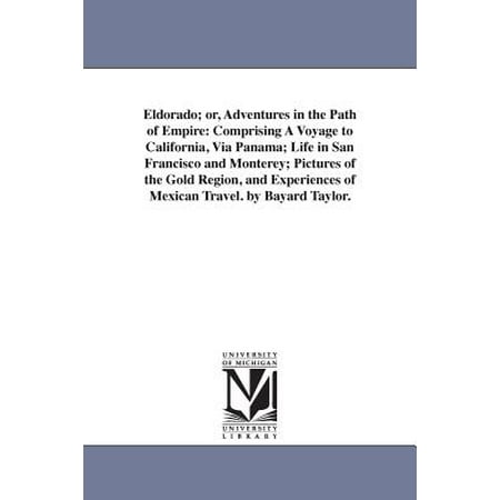 Pictures Of Taylor Eldorado; Or, Adventures in the Path of Empire : Comprising a Voyage to California, Via Panama; Life in San Francisco and Monterey; Pictures of the Gold Region, and Experiences of Mexican Travel. by Bayard Taylor. ()