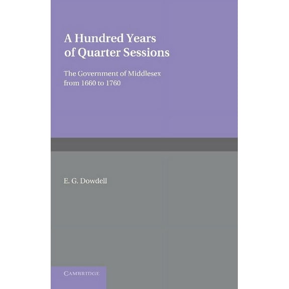 A Hundred Years of Quarter Sessions: The Government of Middlesex from 1660 to 1760, (Paperback)