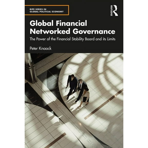 Ripe Global Political Economy Global Financial Networked Governance: The Power of the Financial Stability Board and its Limits, (Paperback)