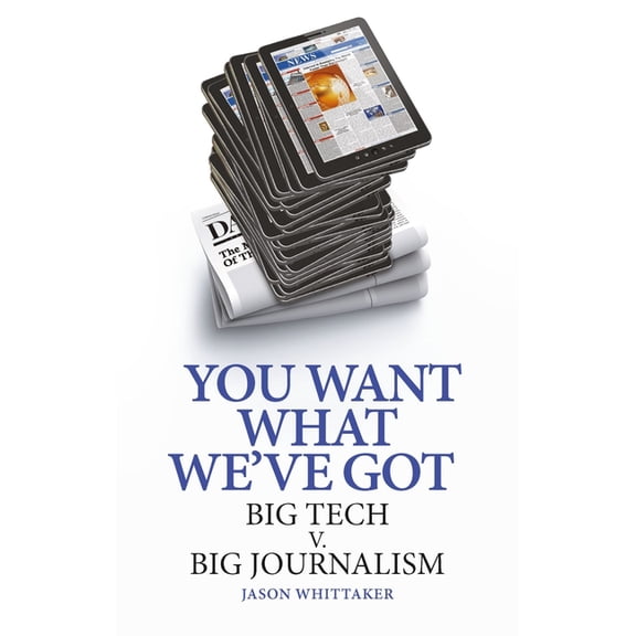 You Want What We've Got: Big Tech V. Big Journalism, (Hardcover)