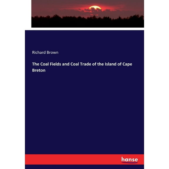 The Coal Fields and Coal Trade of the Island of Cape Breton, (Paperback)