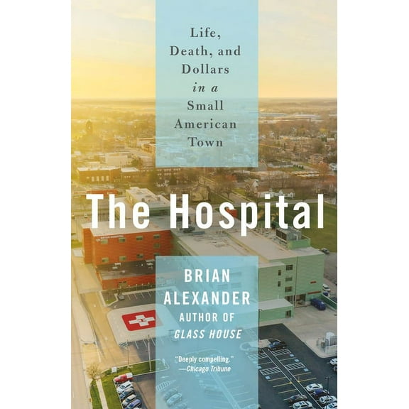 The Hospital: Life, Death, and Dollars in a Small American Town, (Paperback)