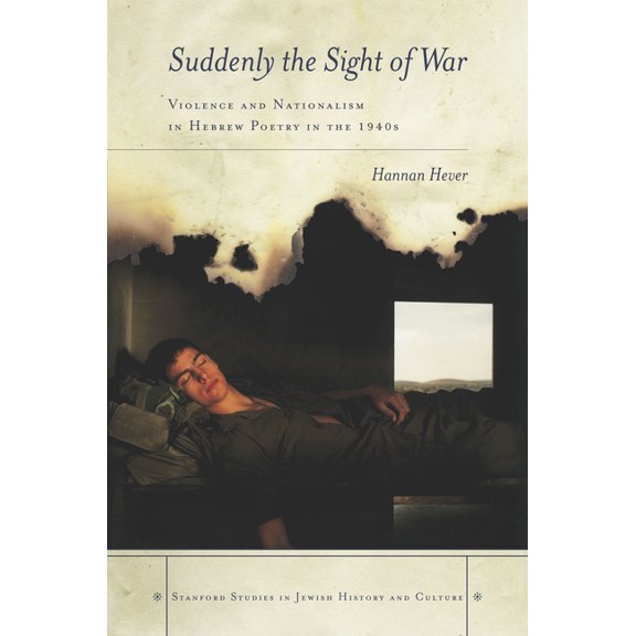 Stanford Studies in Jewish History and C Suddenly, the Sight of War: Violence and Nationalism in Hebrew Poetry in the 1940s, (Hardcover)