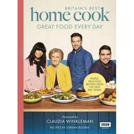 Britain’s Best Home Cook : Great Food Every Day: Simple, Delicious Recipes From the New BBC (Best British Bake Off Recipes)