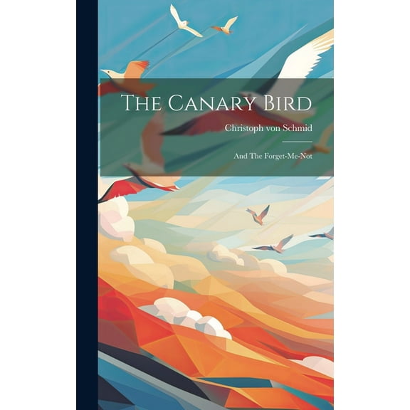 The Canary Bird: And The Forget-me-not, (Hardcover)