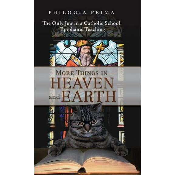 More Things in Heaven and Earth: The Only Jew in a Catholic School: Epiphanic Teaching, (Hardcover)