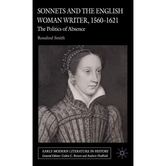 Early Modern Literature in History Sonnets and the English Woman Writer, 1560-1621: The Politics of Absence, (Hardcover)