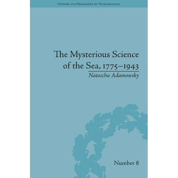 History and Philosophy of Technoscience The Mysterious Science of the Sea, 1775-1943, (Hardcover)