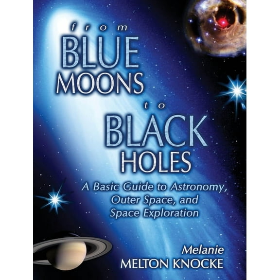 From Blue Moons To Black Holes : A Basic Guide To Astronomy, Outer Space, And Space Exploration (Paperback)