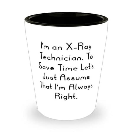 Gag X-ray technician, I'm an X-Ray Technician. To Save Time Let's Just, Inappropriate Graduation Shot Glass For Coworkers