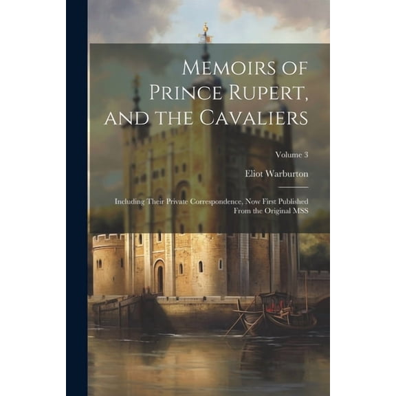 Memoirs of Prince Rupert, and the Cavaliers: Including Their Private Correspondence, now First Published From the Original MSS; Volume 3 (Paperback)