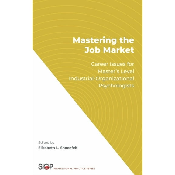 Society for Industrial and Organizationa Mastering the Job Market: Career Issues for Master's Level Industrial-Organizational Psychologists, (Hardcover)