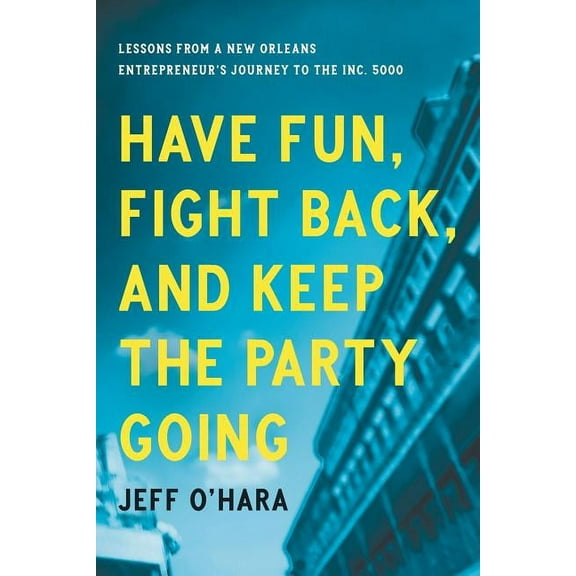 Have Fun, Fight Back, and Keep the Party Going: Lessons from a New Orleans Entrepreneur's Journey to the Inc. 5000, (Paperback)