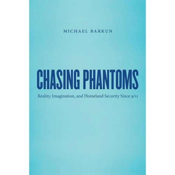 Chasing Phantoms: Reality, Imagination, and Homeland Security Since 9/11, (Paperback)