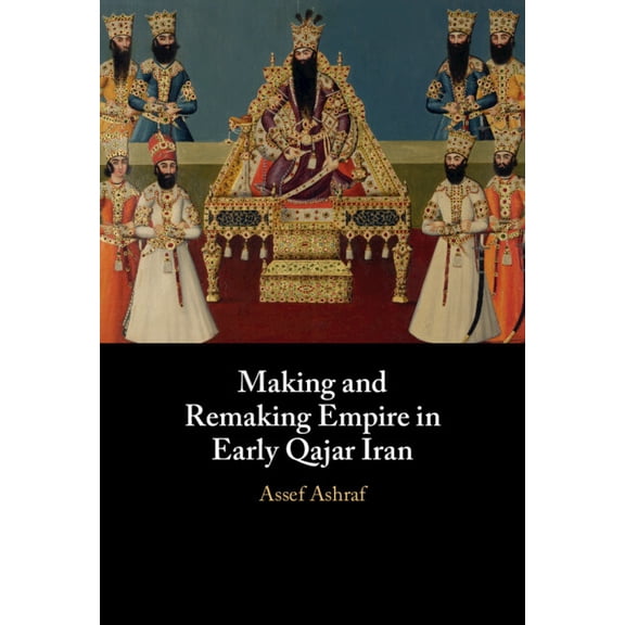 Making and Remaking Empire in Early Qajar Iran, (Hardcover)