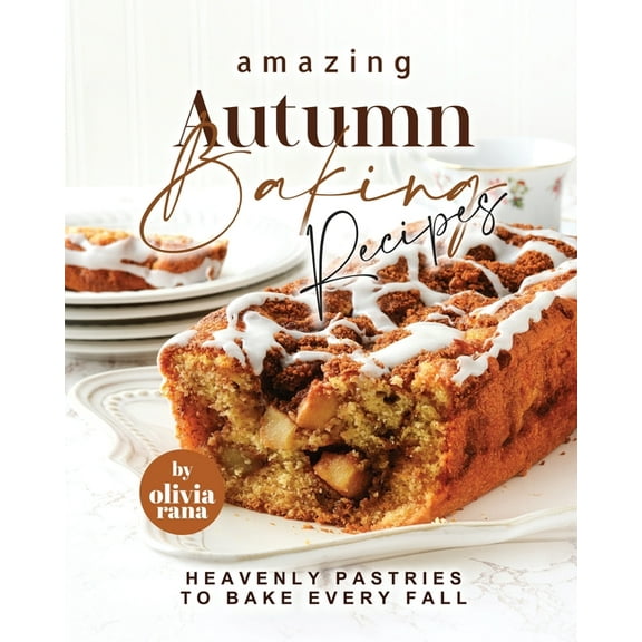 Amazing Autumn Baking Recipes: Heavenly Pastries to Bake Every Fall (Paperback) by Olivia Rana