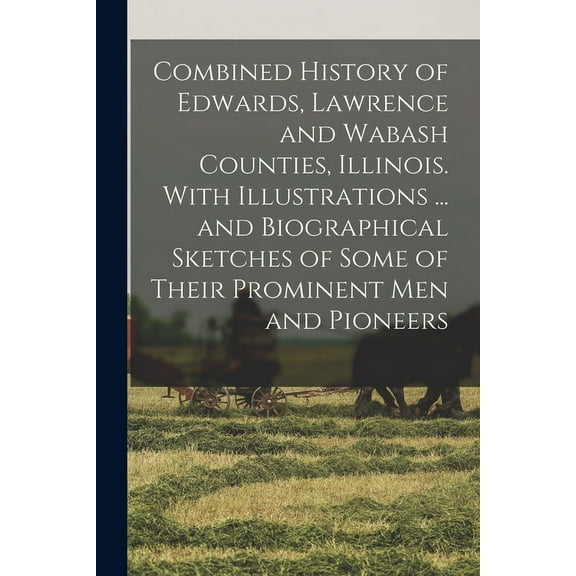 Combined History of Edwards, Lawrence and Wabash Counties, Illinois. With Illustrations ... and Biographical Sketches of Some of Their Prominent men and Pioneers (Paperback)