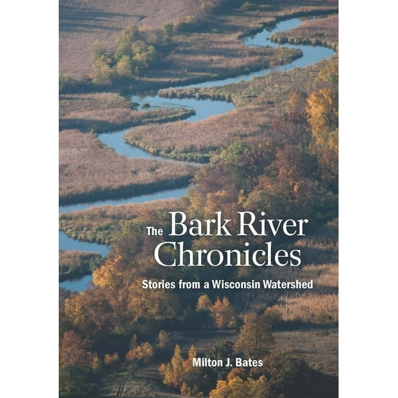 The Bark River Chronicles : Stories from a Wisconsin Watershed (Paperback)
