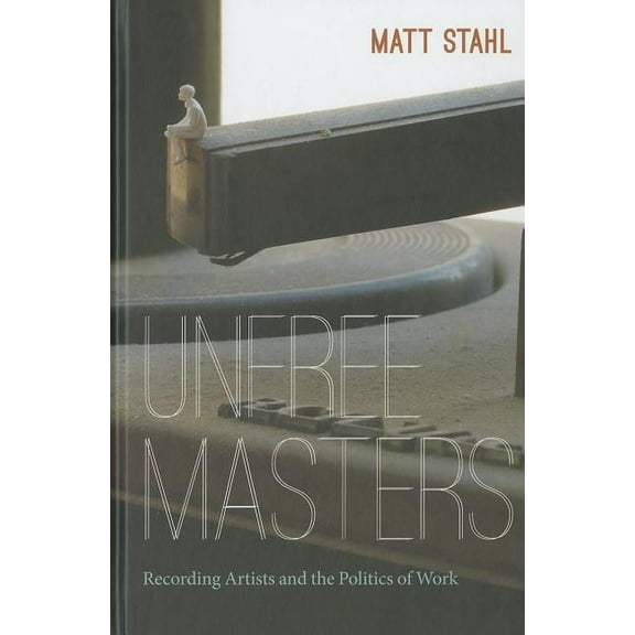 Refiguring American Music: Unfree Masters : Popular Music and the Politics of Work (Hardcover)