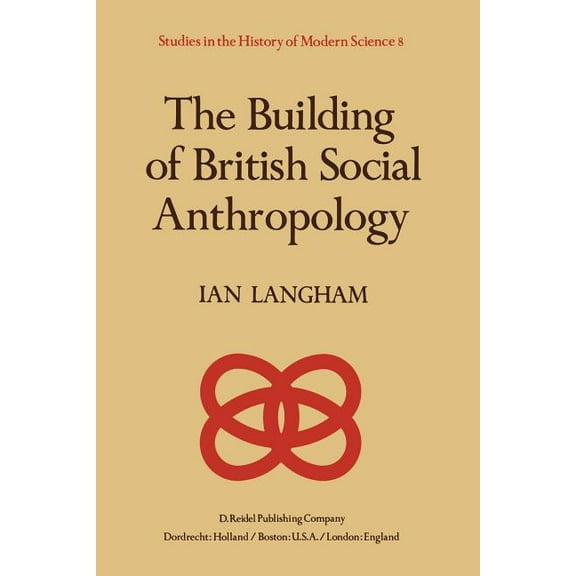 Studies in the History of Modern Science The Building of British Social Anthropology: W.H.R. Rivers and His Cambridge Disciples in the Development of Kinship Stu, Book 8, (Paperback)