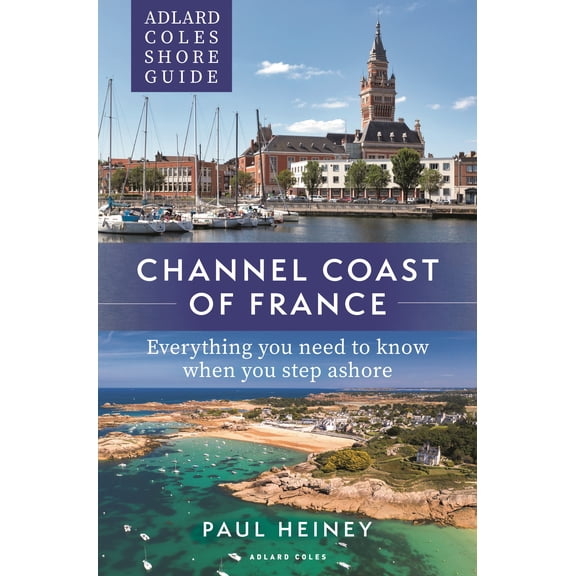 Adlard Coles Shore Guide : Channel Coast of France: Everything You Need to Know When You Step Ashore